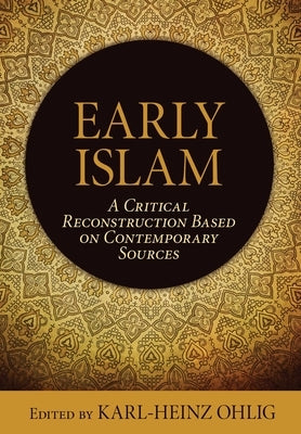 Early Islam: A Critical Reconstruction Based on Contemporary Sources by Ohlig, Karl-Heinz