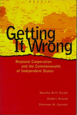 Getting It Wrong: Regional Cooperation and the Commonwealth of Independent States by Brill Olcott, Martha
