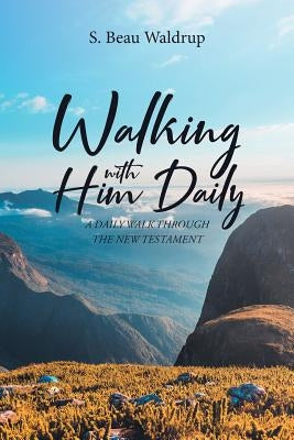 Walking with Him Daily: A Daily Walk Through the New Testament by Waldrup, S. Beau