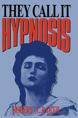 They Call It Hypnosis by Baker, Robert A.