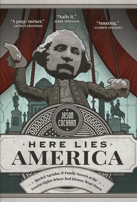 Here Lies America: Buried Agendas & Family Secrets at the Tourist Sites Where Bad History Went Down by Cochran, Jason