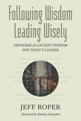 Following Wisdom, Leading Wisely: Proverbs as Ancient Wisdom for Today's Leader by Roper, Jeff