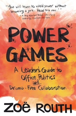 Power Games: A Leader's Guide to Office Politics and Drama-Free Collaboration by Routh, ZoÃ«