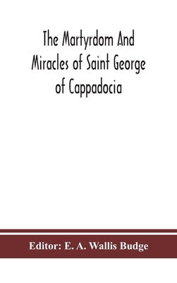 The martyrdom and miracles of Saint George of Cappadocia by A. Wallis Budge, E.