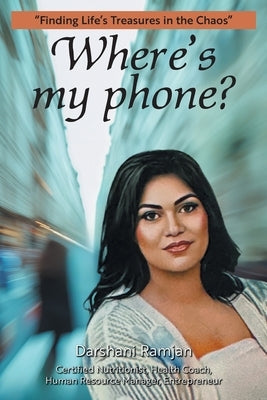 Where's my phone?: "Finding Life's Treasures in the Chaos" by Ramjan, Darshani