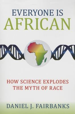 Everyone Is African: How Science Explodes the Myth of Race by Fairbanks, Daniel