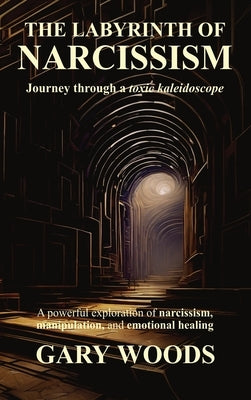 The Labyrinth of Narcissism by Woods, Gary