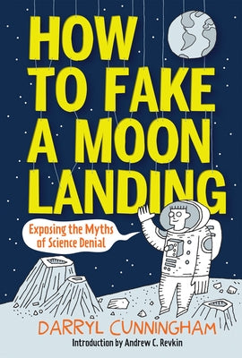 How to Fake a Moon Landing: Exposing the Myths of Science Denial by Cunningham, Darryl