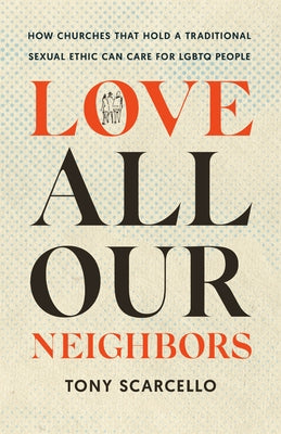 Love All Our Neighbors: How Churches That Hold a Traditional Sexual Ethic Can Care for LGBTQ People by Scarcello, Tony