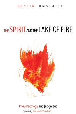 The Spirit and the Lake of Fire: Pneumatology and Judgment by Umstattd, Rustin