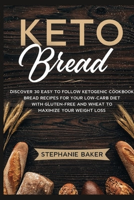 Keto Bread: Discover 30 Easy to Follow Ketogenic Cookbook bread recipes for Your Low-Carb Diet with Gluten-Free and wheat to Maximize your weight loss by Baker, Stephanie