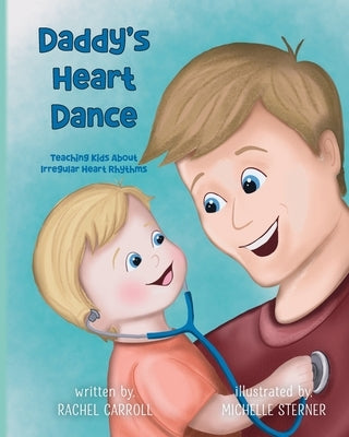 Daddy's Heart Dance: Teaching Kids About Irregular Heart Rhythms by Carroll, Rachel