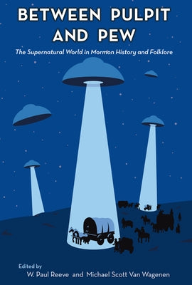 Between Pulpit and Pew: The Supernatural World in Mormon History and Folklore by Reeve, W. Paul