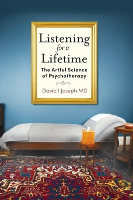 Listening for a Lifetime: The Artful Science of Psychotherapy by Joseph, David I.