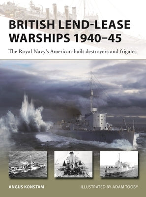 British Lend-Lease Warships 1940-45: The Royal Navy's American-Built Destroyers and Frigates by Konstam, Angus