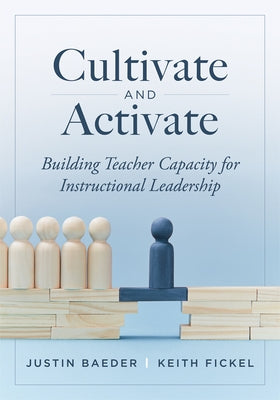 Cultivate and Activate: Building Teacher Capacity for Instructional Leadership (Develop Teacher Leadership to Guide Decisions That Improve Student Lea by Baeder, Justin