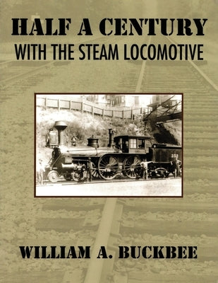 Half a Century With a Steam Locomotive by Buckbee, William A.