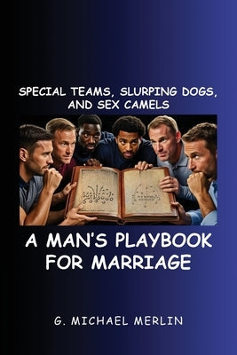 Special Teams, Slurping Dogs, and Sex Camels: A Man's Playbook for Marriage by Merlin, G. Michael