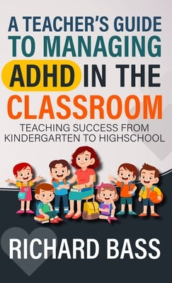 A Teacher's Guide to Managing ADHD in the Classroom by Bass, Richard
