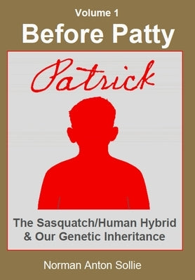 Before Patty: Patrick-The Sasquatch/Human Hybrid & Our Genetic Inheritance by Sollie, Norman Anton