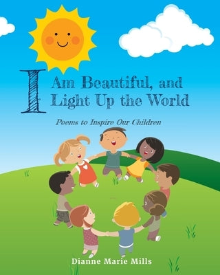 I Am Beautiful, and I Light Up the World: Poems to Inspire Our Children by Mills, Dianne Marie