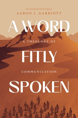 A Word Fitly Spoken: A Theology of Communication by Garriott, Aaron