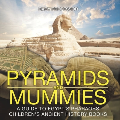 Pyramids and Mummies: A Guide to Egypt's Pharaohs-Children's Ancient History Books by Baby Professor