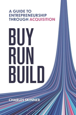 Buy, Run, Build: A Guide to Entrepreneurship Through Acquisition by Skinner, Charles