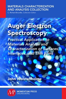 Auger Electron Spectroscopy: Practical Application to Materials Analysis and Characterization of Surfaces, Interfaces, and Thin Films by Wolstenholme, John