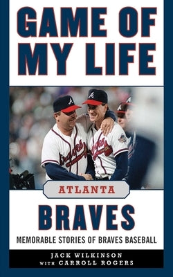 Game of My Life: Atlanta Braves: Memorable Stories of Braves Baseball by Wilkinson, Jack