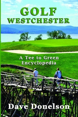 Golf Westchester: A Tee To Green Encyclopedia by Donelson, Dave