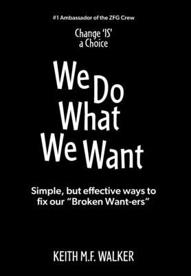 We Do What We Want: Simple, but effective ways to fix our "Broken Want-ers" by Walker, Keith M. F.
