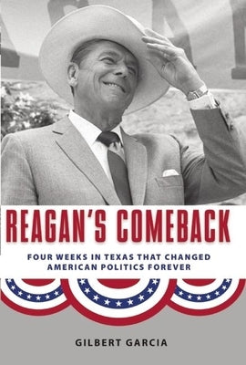 Reagan's Comeback: Four Weeks in Texas That Changed American Politics Forever by Garcia, Gilbert