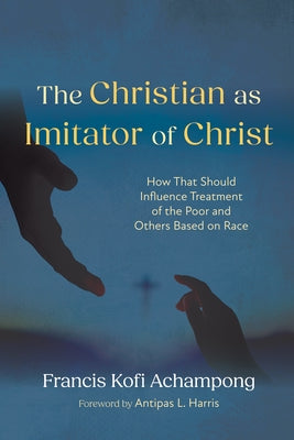 The Christian as Imitator of Christ: How That Should Influence Treatment of the Poor and Others Based on Race by Achampong, Francis Kofi