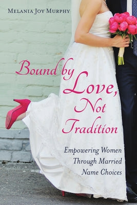 Bound by Love, Not Tradition: Empowering Women Through Married Name Choices by Murphy, Melania