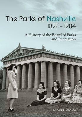 The Parks of Nashville: A History of the Board of Parks and Recreation (1897-1984) by Johnson, Leland R.