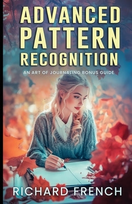 Advanced Pattern Recognition: An Art of Journaling Bonus Guide by French, Richard