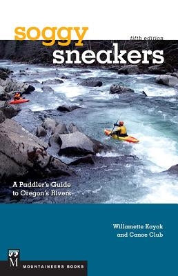 Soggy Sneakers: A Paddler's Guide to Oregon's Rivers by Willamette Kayak &. Canoe Club