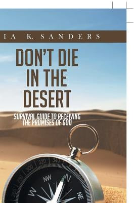 Don't Die in the Desert: Survival Guide to Receiving the Promises of God by Sanders, Tia K.