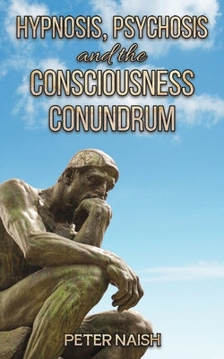 Hypnosis, Psychosis and the Consciousness Conundrum by Naish, Peter