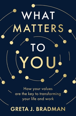 What Matters to You: How Your Values Are the Key to Transforming Your Life and Work, Perfect for Readers of Brene Brown, Julia Baird and Brianna Wiest by Bradman, Greta J.