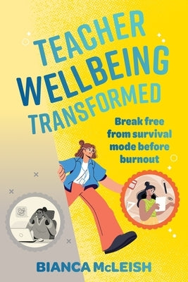 Teacher Wellbeing Transformed: Break Free From Survival Mode Before Burnout by McLeish, Bianca