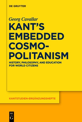 Kant's Embedded Cosmopolitanism: History, Philosophy and Education for World Citizens by Cavallar, Georg