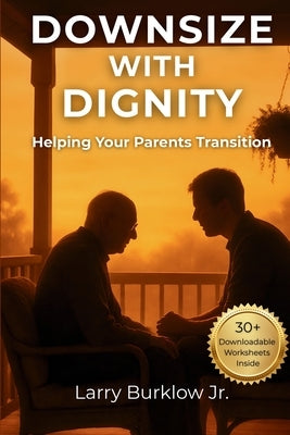 Downsize With Dignity: Helping Your Parents Transition by Burklow, Larry