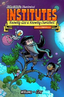 John Calvin's Illustrated Institutes, Book 1: Knowing God and Knowing Ourselves: Chapters 1-5 by Williams, Martin Patrick