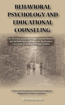 Behavioral Psychology and Educational Counseling: An Overview of Selected Origins, Current Research and the Application Implications for the Academic by Jewczyn, Nicholas