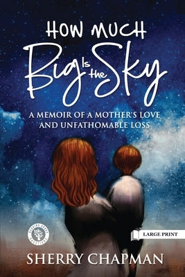 How Much Big Is the Sky: A Memoir of a Mother's Love and Unfathomable Loss by Chapman, Sherry