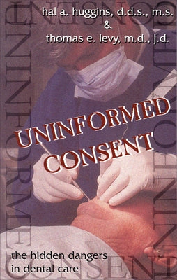 Uninformed Consent: The Hidden Dangers in Dental Care by Huggins, Hal