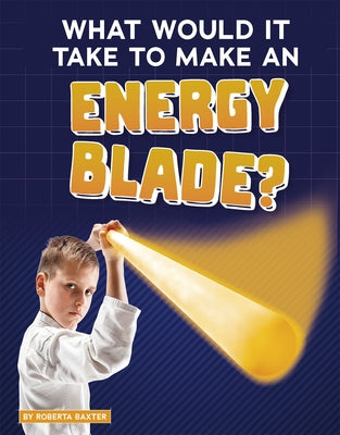 What Would It Take to Make an Energy Blade? by Baxter, Roberta