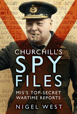 Churchill's Spy Files: Mi5's Top-Secret Wartime Reports by West, Nigel